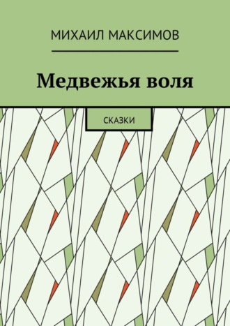 Медвежья воля. Сказки. Михаил Максимов