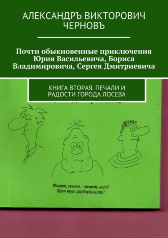 Почти обыкновенные приключения Юрия Васильевича, Бориса Владимировича, Сергея Дмитриевича. Книга вторая. Печали и радости города Лосева. Александръ Викторович Черновъ