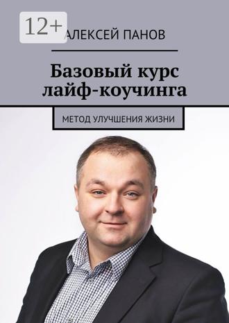 Базовый курс лайф-коучинга. Метод улучшения жизни. Алексей Панов