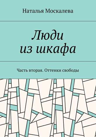 Наталья Владимировна Москалева. Люди из шкафа. Часть вторая. Оттенки свободы