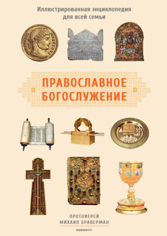 Православное богослужение. Иллюстрированная энциклопедия для всей семьи. протоиерей Михаил Браверман