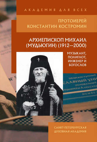 Протоиерей Константин Костромин. Архиепископ Михаил (Мудьюгин) (1912–2000): музыкант, полиглот, инженер и богослов