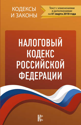 Группа авторов. Налоговый кодекс Российской Федерации. Части 1, 2. По состоянию на 1 марта 2018 года