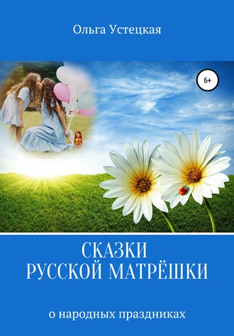 Ольга Владимировна Устецкая. Сказки русской матрёшки о народных праздниках