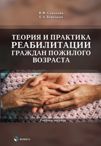 Теория и практика реабилитации граждан пожилого возраста. Учебное пособие. В. Ф. Соколова