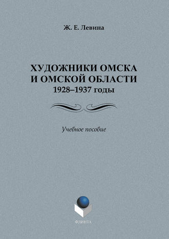 Художники Омска и Омской области.1928–1937 годы. Учебное пособие. Ж. Е. Левина