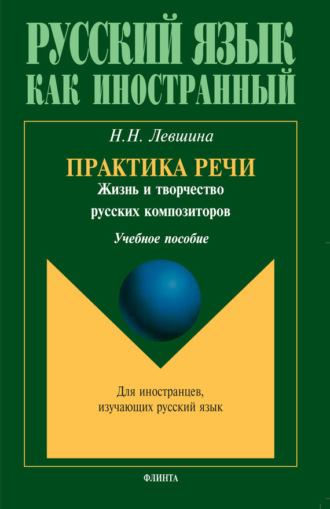 Практика речи. Жизнь и творчество русских композиторов. Учебное пособие. Н. Н. Левшина