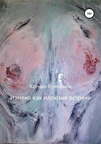 Ксения Сергеевна Кунафина. Измена как иллюзия встречи