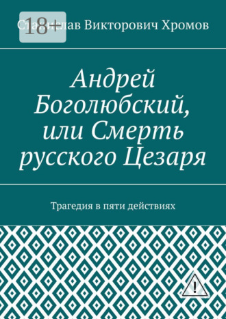 Станислав Викторович Хромов. Андрей Боголюбский, или Смерть русского Цезаря. Трагедия в пяти действиях