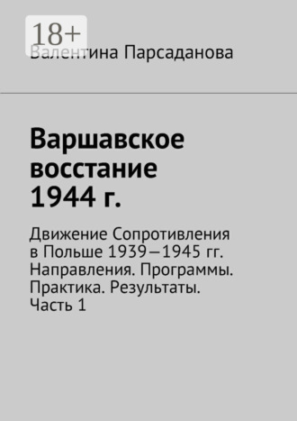 Варшавское восстание 1944 г. Движение Сопротивления в Польше 1939-1945 гг. Направления. Программы. Практика. Результаты. Часть 1. Валентина Парсаданова