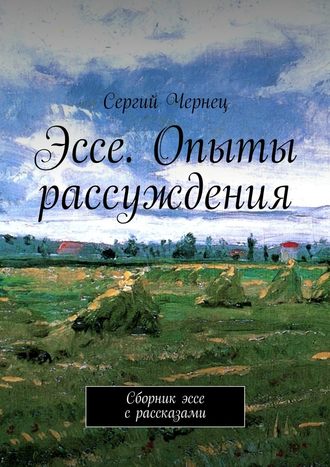 Сергий Чернец. Эссе. Опыты рассуждения. Сборник эссе с рассказами