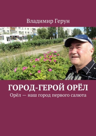 Владимир Герун. Город-герой Орёл. Орёл – наш город первого салюта