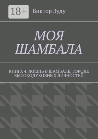 Моя шамбала. Книга 4. Жизнь в шамбале, городе высокодуховных личностей. 