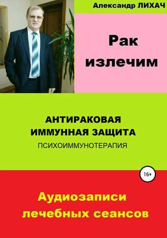Рак излечим. Антираковая иммунная защита. Александр Владимирович Лихач
