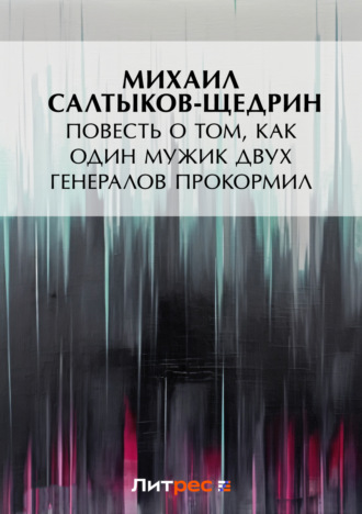 Повесть о том, как один мужик двух генералов прокормил. Михаил Салтыков-Щедрин
