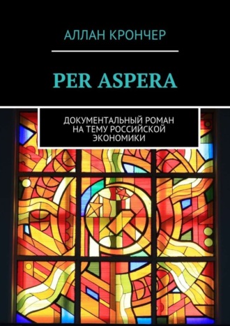 PER ASPERА. Документальный роман на тему российской экономики. Аллан Крончер