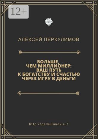 Больше, чем миллионер: ваш путь к богатству и счастью через игру в деньги. Алексей Геннадьевич Перкулимов