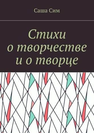 Саша Сим. Стихи о творчестве и о творце