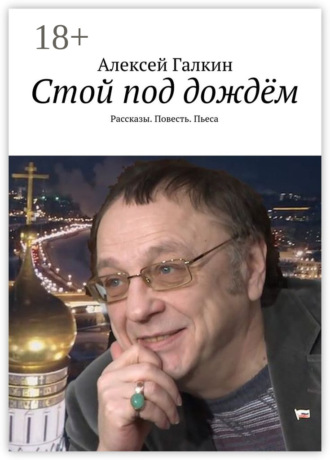 Стой под дождём. Рассказы. Повесть. Пьеса. Алексей Галкин