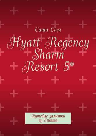 Саша Сим. Hyatt Regency Sharm Resort 5*. Путевые заметки из Египта
