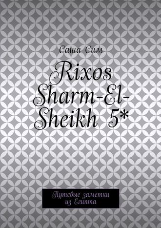 Саша Сим. Rixos Sharm-El-Sheikh 5*. Путевые заметки из Египта