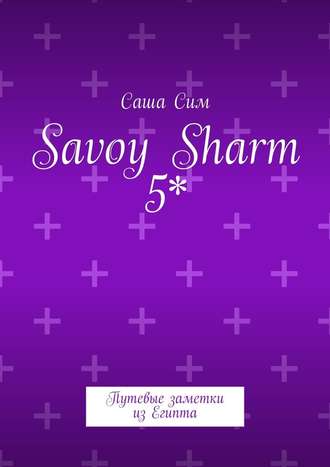 Саша Сим. Savoy Sharm 5*. Путевые заметки из Египта