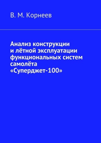 Анализ конструкции и лётной эксплуатации функциональных систем самолёта «Суперджет-100». В. М. Корнеев