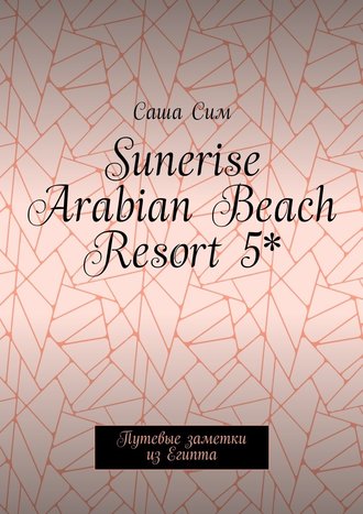 Саша Сим. Sunerise Arabian Beach Resort 5*. Путевые заметки из Египта
