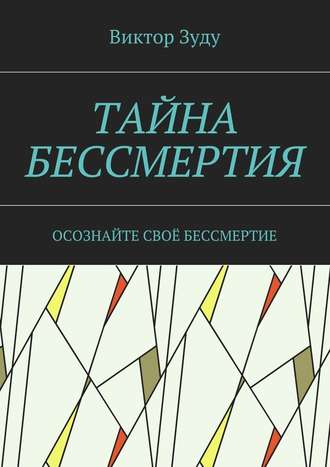 Виктор Зуду. Тайна бессмертия. Осознайте своё бессмертие