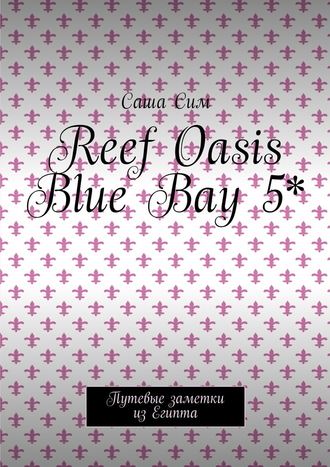 Саша Сим. Reef Oasis Blue Bay 5*. Путевые заметки из Египта