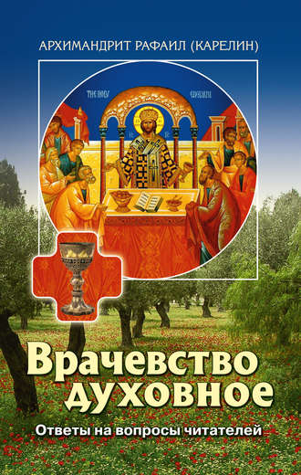 архимандрит Рафаил (Карелин). Врачевство духовное. Ответы на вопросы читателей