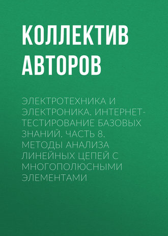 Коллектив авторов. Электротехника и электроника. Интернет-тестирование базовых знаний. Часть 8. Методы анализа линейных цепей с многополюсными элементами