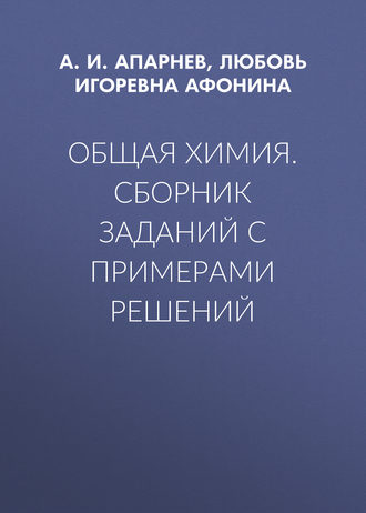 Общая химия. Сборник заданий с примерами решений. А. И. Апарнев