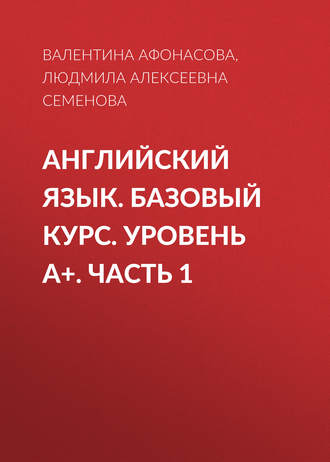 Английский язык. Базовый курс. Уровень А+. Часть 1. Людмила Алексеевна Семенова
