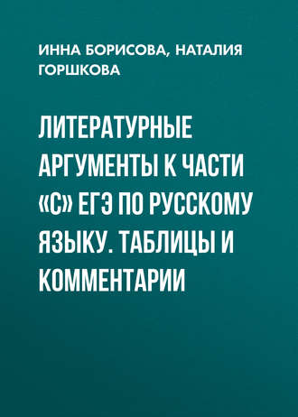 Литературные аргументы к части «С» ЕГЭ по русскому языку. Таблицы и комментарии. 