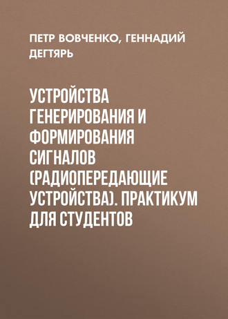 Устройства генерирования и формирования сигналов (радиопередающие устройства). Практикум для студентов. Геннадий Дегтярь