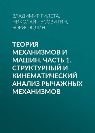 Теория механизмов и машин. Часть 1. Структурный и кинематический анализ рычажных механизмов. Борис Юдин