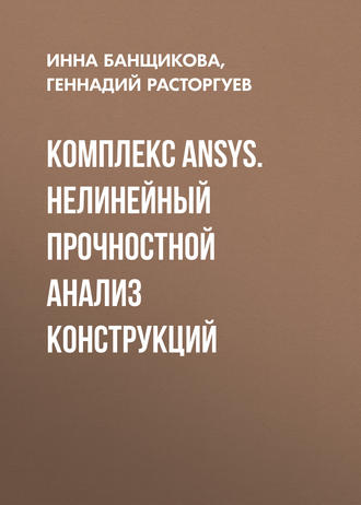 Комплекс ANSYS. Нелинейный прочностной анализ конструкций. Г. И. Расторгуев