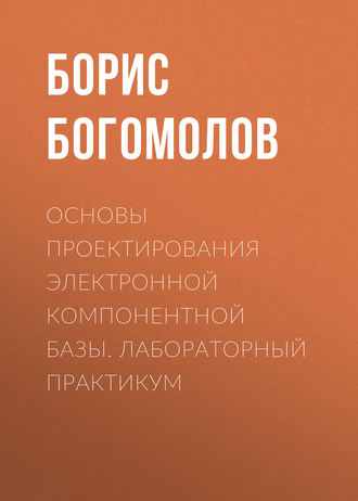 Основы проектирования электронной компонентной базы. Лабораторный практикум. Б. К. Богомолов