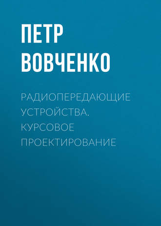 Радиопередающие устройства. Курсовое проектирование. Петр Вовченко