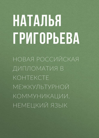 Новая российская дипломатия в контексте межкультурной коммуникации. Немецкий язык. Наталья Григорьева