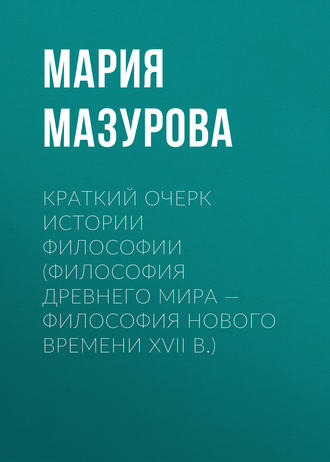 Краткий очерк истории философии (философия Древнего мира — философия Нового времени XVII в.). Мария Мазурова