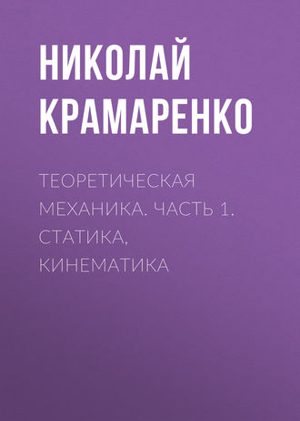 Теоретическая механика. Часть 1. Статика, кинематика. 