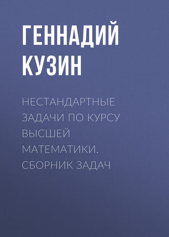 Нестандартные задачи по курсу высшей математики. сборник задач. Г. А. Кузин