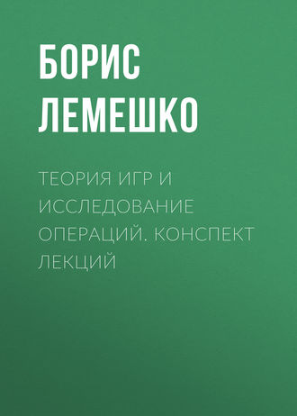 Теория игр и исследование операций. конспект лекций. Борис Лемешко