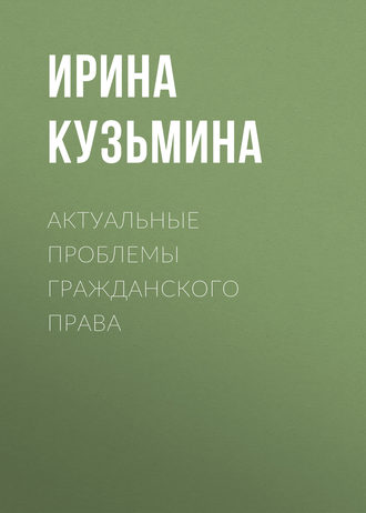 Актуальные проблемы гражданского права. Ирина Кузьмина