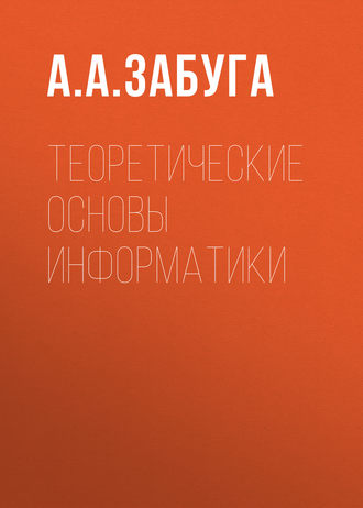 Теоретические основы информатики. А. А. Забуга