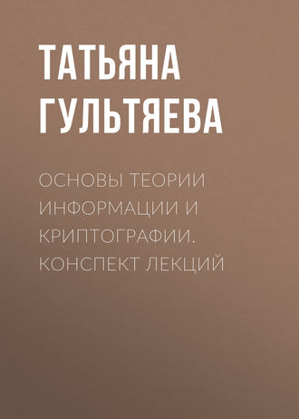 Основы теории информации и криптографии. Конспект лекций. Татьяна Гультяева