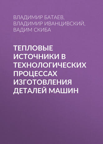 Тепловые источники в технологических процессах изготовления деталей машин. В. А. Батаев