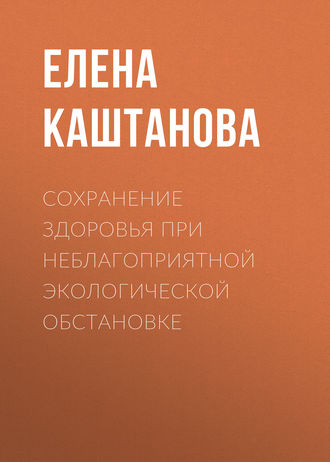 Сохранение здоровья при неблагоприятной экологической обстановке. Е. В. Каштанова